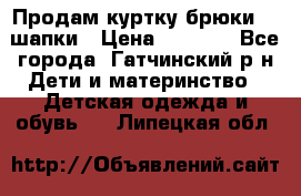 Продам куртку брюки  2 шапки › Цена ­ 3 000 - Все города, Гатчинский р-н Дети и материнство » Детская одежда и обувь   . Липецкая обл.